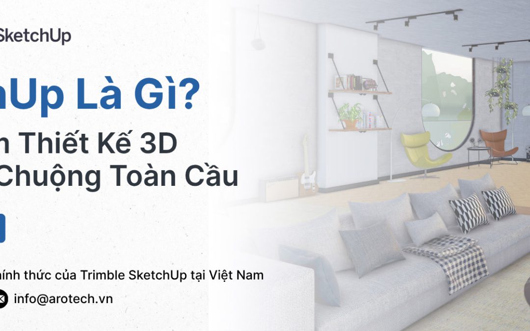 SketchUp Là Gì? Vì Sao Phần Mềm Thiết Kế 3D Này Được Ưa Chuộng Toàn Cầu?
