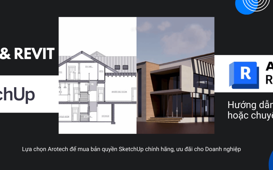 So sánh sketchup & Revit. Hướng dẫn sử dụng kết hợp/chuyển đổi hiệu quả