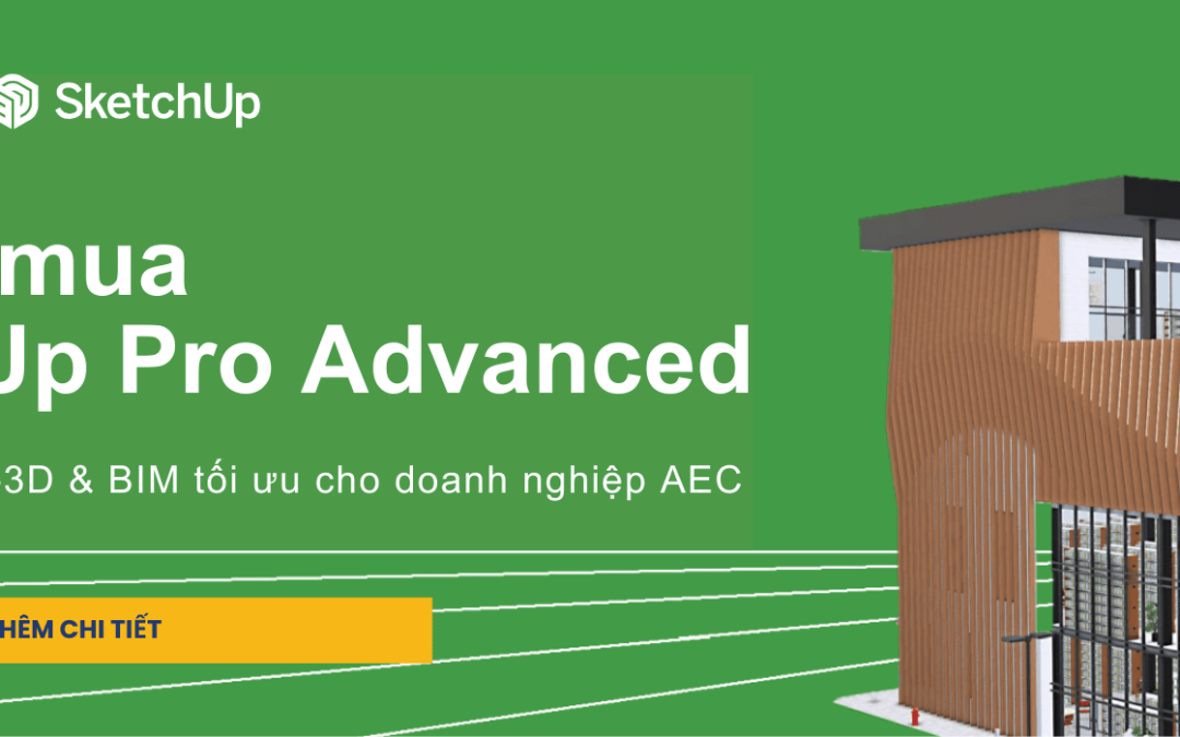 Tư vấn mua SketchUp Pro Advanced – Giải pháp Scan-to-3D & BIM tối ưu cho doanh nghiệp AEC