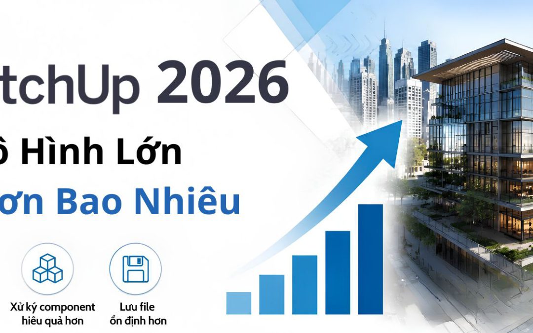 SketchUp 2026 xử lý mô hình lớn nhanh hơn bao nhiêu?
